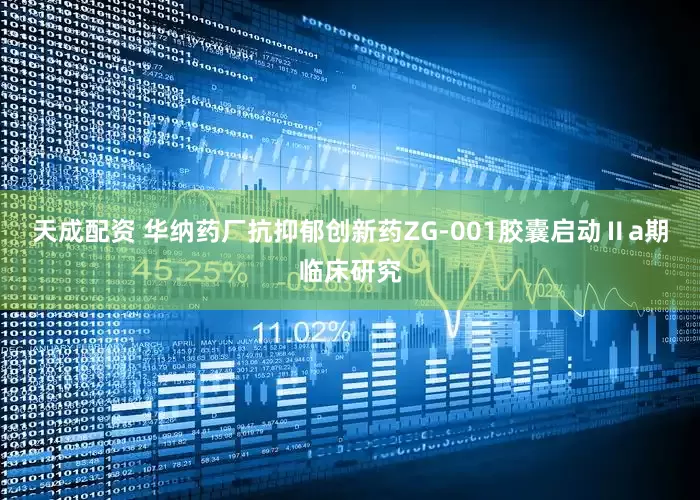 天成配资 华纳药厂抗抑郁创新药ZG-001胶囊启动Ⅱa期临床研究