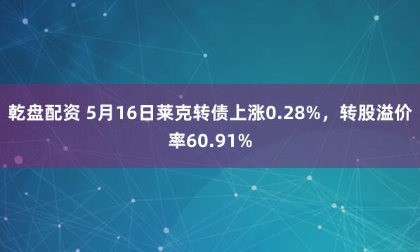 乾盘配资 5月16日莱克转债上涨0.28%，转股溢价率60.91%