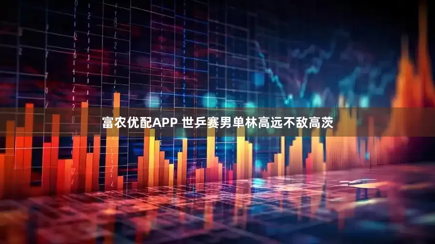 富农优配APP 世乒赛男单林高远不敌高茨