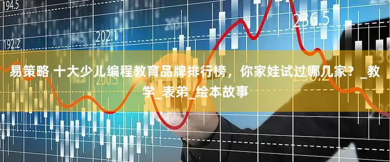 易策略 十大少儿编程教育品牌排行榜，你家娃试过哪几家？_教学_表弟_绘本故事