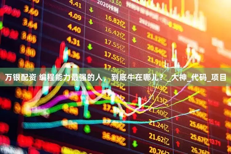 万银配资 编程能力最强的人，到底牛在哪儿？_大神_代码_项目