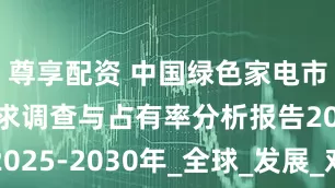 尊享配资 中国绿色家电市场现状需求调查与占有率分析报告2025-2030年_全球_发展_对外贸易