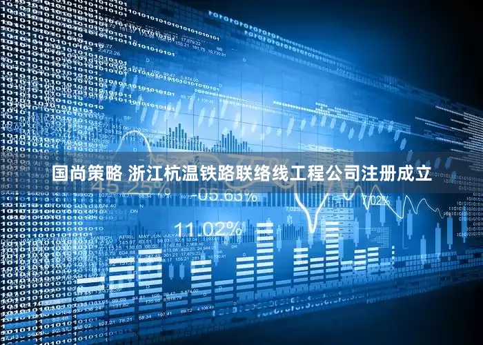 国尚策略 浙江杭温铁路联络线工程公司注册成立