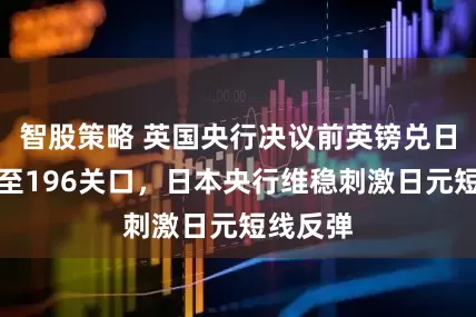 智股策略 英国央行决议前英镑兑日元回落至196关口,日本央行维稳刺激日元短线反弹