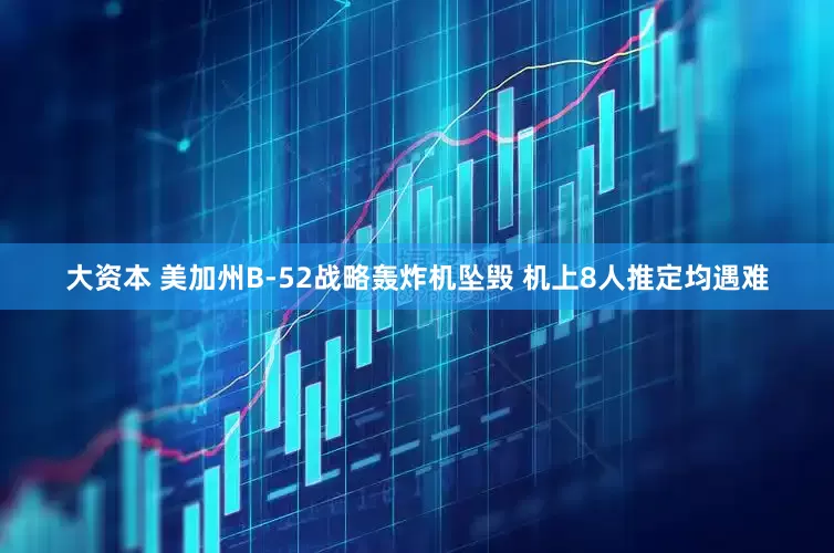 大资本 美加州B-52战略轰炸机坠毁 机上8人推定均遇难